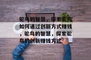驼鸟的智慧,探索驼鸟如何通过创新方式赚钱,驼鸟的智慧,探索驼鸟的创新赚钱方式 驼鸟的智慧,探索驼鸟如何通过创新方式赚钱,驼鸟的智慧,探索驼鸟的创新赚钱方式