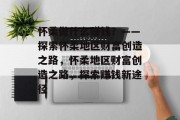 怀柔做什么赚钱？——探索怀柔地区财富创造之路，怀柔地区财富创造之路，探索赚钱新途径