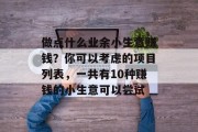 做点什么业余小生意赚钱？你可以考虑的项目列表，一共有10种赚钱的小生意可以尝试