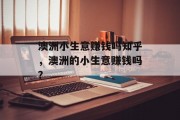 澳洲小生意赚钱吗知乎,澳洲的小生意赚钱吗? 澳洲小生意赚钱吗知乎,澳洲的小生意赚钱吗?