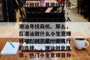 潮汕作为广东的一个地级行政区,其地域广阔,文化独特。近年来,越来越多的创业者涌入潮汕寻找商机。那么,在潮汕做什么小生意赚钱呢?以下是一些可行的选择。,潮汕创业推荐,热门小生意项目分析