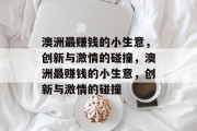 澳洲最赚钱的小生意,创新与激情的碰撞,澳洲最赚钱的小生意,创新与激情的碰撞 澳洲最赚钱的小生意,创新与激情的碰撞,澳洲最赚钱的小生意,创新与激情的碰撞