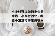 小乡村可以做的小生意赚钱,小乡村创业,哪些小生意可带来高收入? 小乡村可以做的小生意赚钱,小乡村创业,哪些小生意可带来高收入?