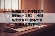 投资前景，有哪些非常赚钱的小生意？，全球最受欢迎的5种小生意，未来投资热门！