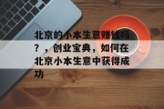 北京的小本生意赚钱吗?,创业宝典,如何在北京小本生意中获得成功 北京的小本生意赚钱吗?,创业宝典,如何在北京小本生意中获得成功