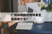广州动物园的地铁乘坐指南是什么? 广州动物园的地铁乘坐指南是什么?