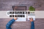 旅游岛的财富之道——探索如何赚钱