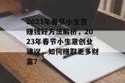 2023年春节小生意赚钱好方法解析，2023年春节小生意创业建议，如何赚取更多财富？