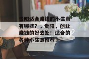 贵阳适合赚钱的小生意有哪些?,贵阳,创业赚钱的好去处!适合的各种小生意推荐 贵阳适合赚钱的小生意有哪些?,贵阳,创业赚钱的好去处!适合的各种小生意推荐