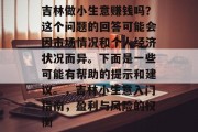 吉林做小生意赚钱吗?这个问题的回答可能会因市场情况和个人经济状况而异。下面是一些可能有帮助的提示和建议。,吉林小生意入门指南,盈利与风险的权衡