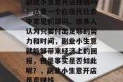 副业小生意开店赚钱吗?这是一个在现代社会中常见的疑问。很多人认为只要付出足够的努力和时间,副业小生意就能够带来经济上的回报,但是事实是否如此呢?,副业小生意开店是否赚钱 副业小生意开店赚钱吗?这是一个在现代社会中常见的疑问。很多人认为只要付出足够的努力和时间,副业小生意就能够带来经济上的回报,但是事实是否如此呢?,副业小生意开店是否赚钱