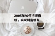 2005年如何把握商机,实现财富增长 2005年如何把握商机,实现财富增长