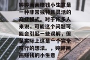 婷婷画画赚钱小生意是一种非常独特且灵活的商业模式。对于许多人来说，可能这个问题可能会引起一些误解，但是实际上这是一个完全可行的想法。，婷婷画画赚钱的小生意