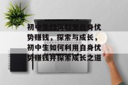 初中生如何利用自身优势赚钱,探索与成长,初中生如何利用自身优势赚钱并探索成长之道
