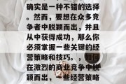 开一家店，做个小生意确实是一种不错的选择。然而，要想在众多竞争者中脱颖而出，并且从中获得成功，那么你必须掌握一些关键的经营策略和技巧。，如何在激烈的商业竞争中脱颖而出，一些经营策略和技巧分享