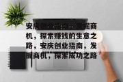 安庆创业指南,发掘商机,探索赚钱的生意之路,安庆创业指南,发掘商机,探索成功之路 安庆创业指南,发掘商机,探索赚钱的生意之路,安庆创业指南,发掘商机,探索成功之路