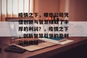 疫情之下,哪些公司凭借创新与智慧赚取了丰厚的利润?,疫情之下,创新智慧引领的盈利公司揭秘 疫情之下,哪些公司凭借创新与智慧赚取了丰厚的利润?,疫情之下,创新智慧引领的盈利公司揭秘