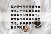 探讨做小生意是否适合女性,一份职业发展与财务自由的综合分析,女性在小生意中的经营之道,职业发展与财务自由的考量 探讨做小生意是否适合女性,一份职业发展与财务自由的综合分析,女性在小生意中的经营之道,职业发展与财务自由的考量