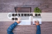 猪肉生意赚钱吗_猪肉挣钱 猪肉生意赚钱吗_猪肉挣钱