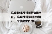 临泉做小生意赚钱吗现在,临泉生意前景如何?一个简短的分析 临泉做小生意赚钱吗现在,临泉生意前景如何?一个简短的分析