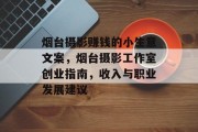 烟台摄影赚钱的小生意文案,烟台摄影工作室创业指南,收入与职业发展建议 烟台摄影赚钱的小生意文案,烟台摄影工作室创业指南,收入与职业发展建议