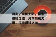 河南,商机无限,探索赚钱之道,河南商机无限,探索赚钱之道 河南,商机无限,探索赚钱之道,河南商机无限,探索赚钱之道