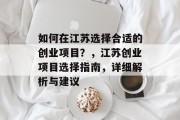 如何在江苏选择合适的创业项目?,江苏创业项目选择指南,详细解析与建议 如何在江苏选择合适的创业项目?,江苏创业项目选择指南,详细解析与建议