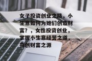 女子投资创业之路,小生意如何为她们创造财富?,女性投资创业,掌握小生意经营之道,共创财富之源 女子投资创业之路,小生意如何为她们创造财富?,女性投资创业,掌握小生意经营之道,共创财富之源
