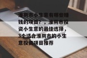 淮阴市小生意有哪些赚钱的项目?,淮阴市投资小生意的最佳选择,3个适合淮阴市的小生意投资项目推荐