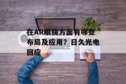在AR眼镜方面有哪些布局及应用?日久光电回应