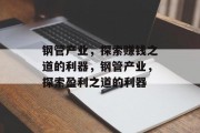 钢管产业，探索赚钱之道的利器，钢管产业，探索盈利之道的利器