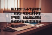 镇上做什么小生意赚钱,投资开店挣钱的小本好项目,创业副业赚钱快速盈利的生意项目推荐 镇上做什么小生意赚钱,投资开店挣钱的小本好项目,创业副业赚钱快速盈利的生意项目推荐