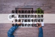 探索市里的各种创业商机,高回报的创业选择,快速了解和寻找城市中高回报的创业机会 探索市里的各种创业商机,高回报的创业选择,快速了解和寻找城市中高回报的创业机会