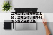 江苏之行,探寻财富之路,江苏之行,探寻财富之路的启程之旅 江苏之行,探寻财富之路,江苏之行,探寻财富之路的启程之旅