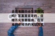 去日本做个小生意赚钱吗?答案是肯定的,日赚万元生意指南,在日本创业成功的关键因素 去日本做个小生意赚钱吗?答案是肯定的,日赚万元生意指南,在日本创业成功的关键因素