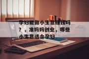 孕妇能做小生意赚钱吗?,准妈妈创业,哪些小生意适合孕妇
