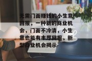 无需门面赚钱的小生意回报，一种新的商业机会，门面不冷清，小生意也能有丰厚回报，新型商业机会揭示