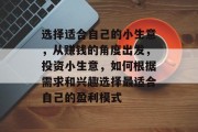 选择适合自己的小生意,从赚钱的角度出发,投资小生意,如何根据需求和兴趣选择最适合自己的盈利模式