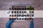 小生意卤味摆摊赚钱吗?答案是多元的,不同小店类型的卤味摊位收益分析及投资回报情况