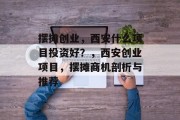 摆摊创业，西安什么项目投资好？，西安创业项目，摆摊商机剖析与推荐
