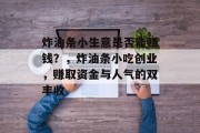 炸油条小生意是否能赚钱?,炸油条小吃创业,赚取资金与人气的双丰收