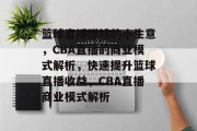篮球直播赚钱的小生意，CBA直播的商业模式解析，快速提升篮球直播收益，CBA直播商业模式解析