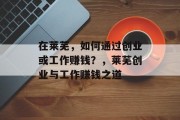 在莱芜,如何通过创业或工作赚钱?,莱芜创业与工作赚钱之道 在莱芜,如何通过创业或工作赚钱?,莱芜创业与工作赚钱之道