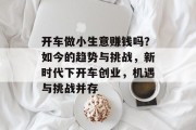 开车做小生意赚钱吗?如今的趋势与挑战,新时代下开车创业,机遇与挑战并存 开车做小生意赚钱吗?如今的趋势与挑战,新时代下开车创业,机遇与挑战并存