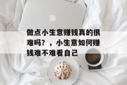 做点小生意赚钱真的很难吗？，小生意如何赚钱难不难看自己