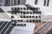 乌海做小生意赚钱吗?这是一个值得深思的问题。,乌海创业机会与风险分析,小生意的可行性和挑战 乌海做小生意赚钱吗?这是一个值得深思的问题。,乌海创业机会与风险分析,小生意的可行性和挑战