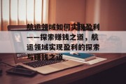 航运领域如何实现盈利——探索赚钱之道,航运领域实现盈利的探索与赚钱之道 航运领域如何实现盈利——探索赚钱之道,航运领域实现盈利的探索与赚钱之道