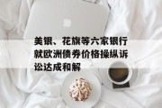 美银、花旗等六家银行就欧洲债券价格操纵诉讼达成和解 美银、花旗等六家银行就欧洲债券价格操纵诉讼达成和解