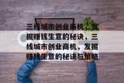 三线城市创业商机,发掘赚钱生意的秘诀,三线城市创业商机,发掘赚钱生意的秘诀与策略 三线城市创业商机,发掘赚钱生意的秘诀,三线城市创业商机,发掘赚钱生意的秘诀与策略