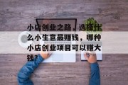 小店创业之路,选择什么小生意最赚钱,哪种小店创业项目可以赚大钱? 小店创业之路,选择什么小生意最赚钱,哪种小店创业项目可以赚大钱?
